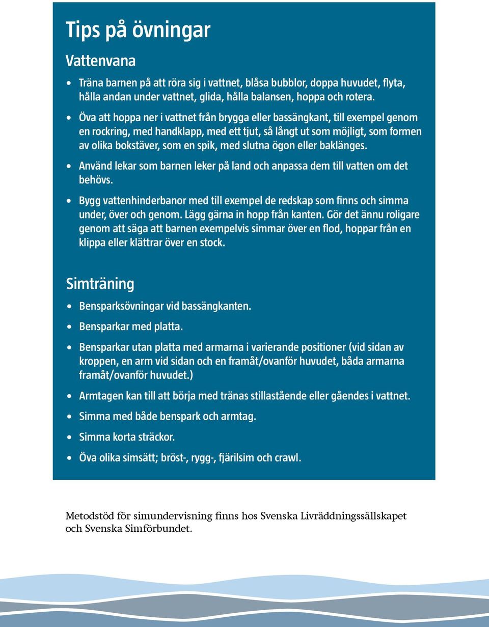 ögon eller baklänges. Använd lekar som barnen leker på land och anpassa dem till vatten om det behövs. Bygg vattenhinderbanor med till exempel de redskap som finns och simma under, över och genom.