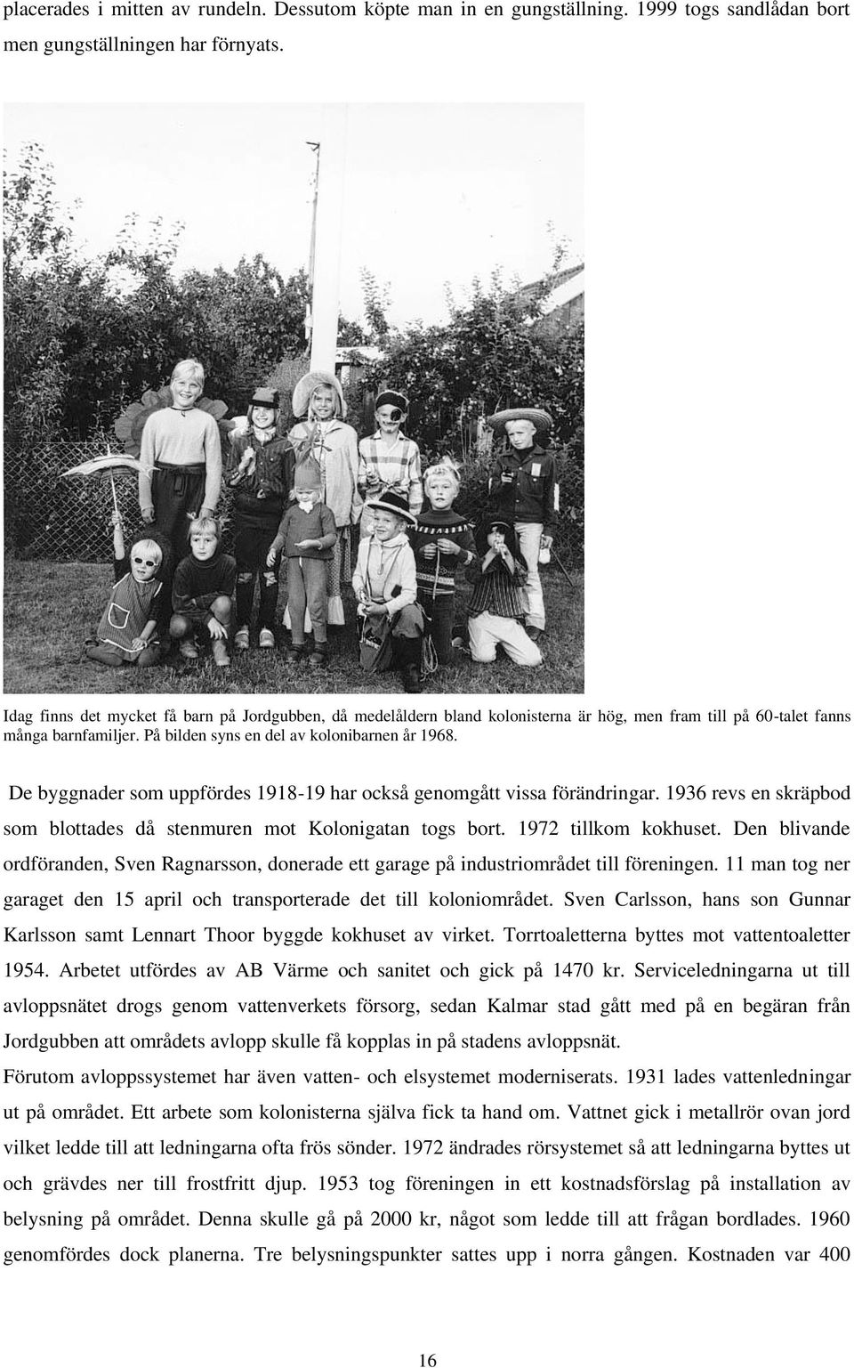 De byggnader som uppfördes 1918-19 har också genomgått vissa förändringar. 1936 revs en skräpbod som blottades då stenmuren mot Kolonigatan togs bort. 1972 tillkom kokhuset.