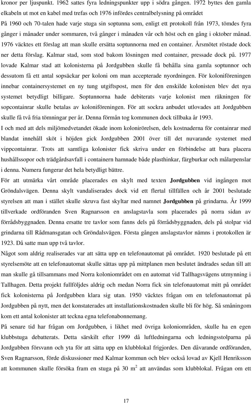 fyra gånger i månader under sommaren, två gånger i månaden vår och höst och en gång i oktober månad. 1976 väcktes ett förslag att man skulle ersätta soptunnorna med en container.