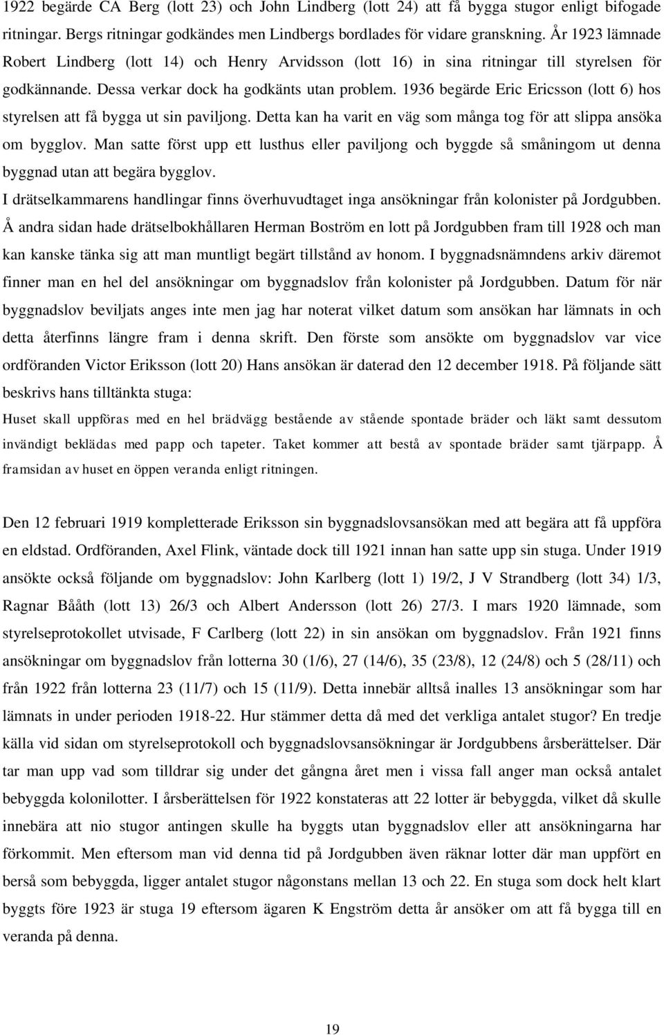 1936 begärde Eric Ericsson (lott 6) hos styrelsen att få bygga ut sin paviljong. Detta kan ha varit en väg som många tog för att slippa ansöka om bygglov.