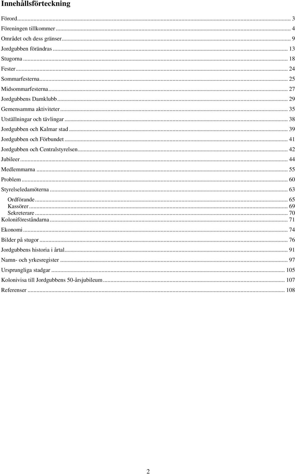 .. 41 Jordgubben och Centralstyrelsen... 42 Jubileer... 44 Medlemmarna... 55 Problem... 60 Styrelseledamöterna... 63 Ordförande... 65 Kassörer... 69 Sekreterare.