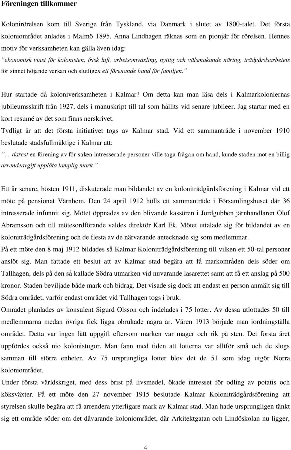 Hennes motiv för verksamheten kan gälla även idag: ekonomisk vinst för kolonisten, frisk luft, arbetsomväxling, nyttig och välsmakande näring, trädgårdsarbetets för sinnet höjande verkan och