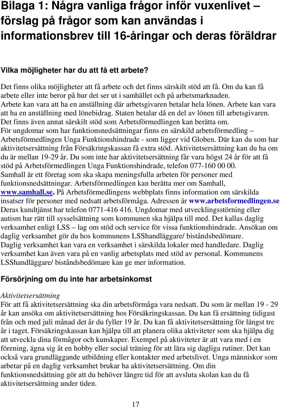 Arbete kan vara att ha en anställning där arbetsgivaren betalar hela lönen. Arbete kan vara att ha en anställning med lönebidrag. Staten betalar då en del av lönen till arbetsgivaren.