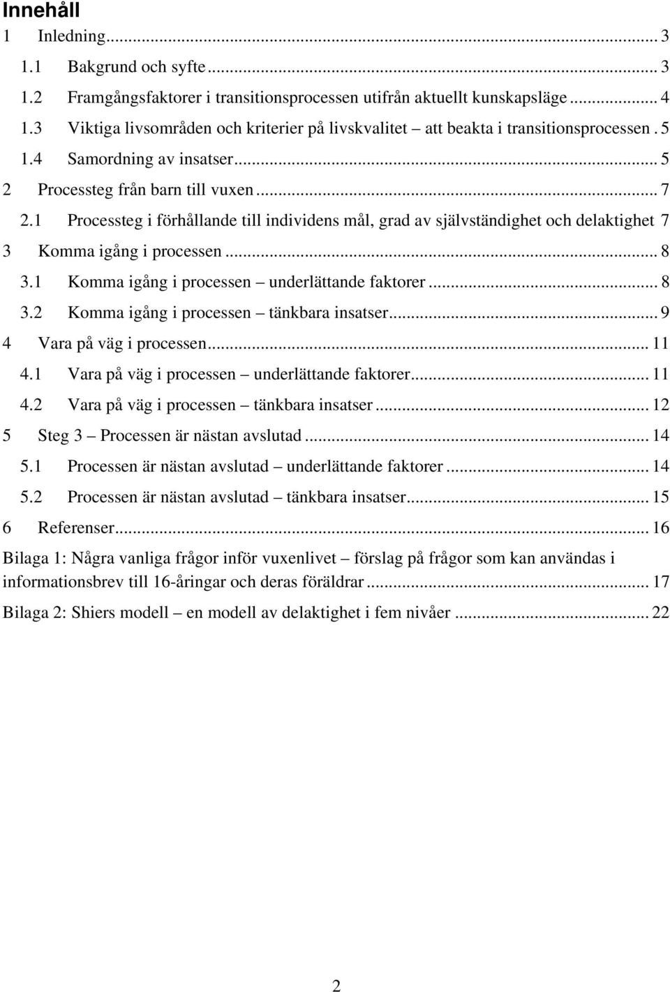 1 Processteg i förhållande till individens mål, grad av självständighet och delaktighet 7 3 Komma igång i processen... 8 3.1 Komma igång i processen underlättande faktorer... 8 3.2 Komma igång i processen tänkbara insatser.