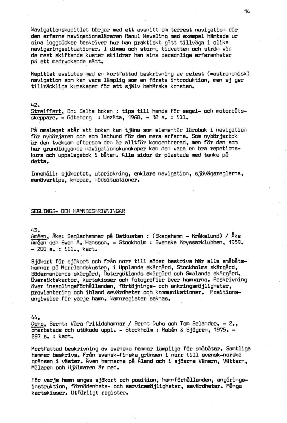 kortfattad beskrivning av celest (=astronomisk) navigation som kan vara lämplig som en första introduktion, men ej ger tillräcklige kunskaper för att själv behärska konsten.