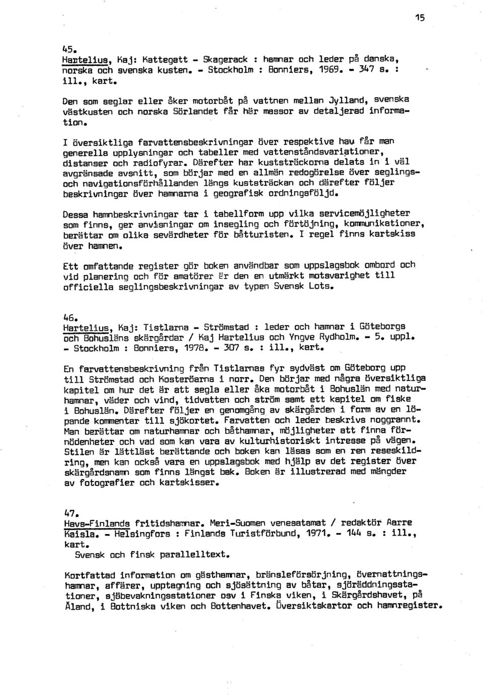 över respektive hau f år man generella upplysningar och tabeller med vattenståndsvariationer, distanser och radiofyrar.