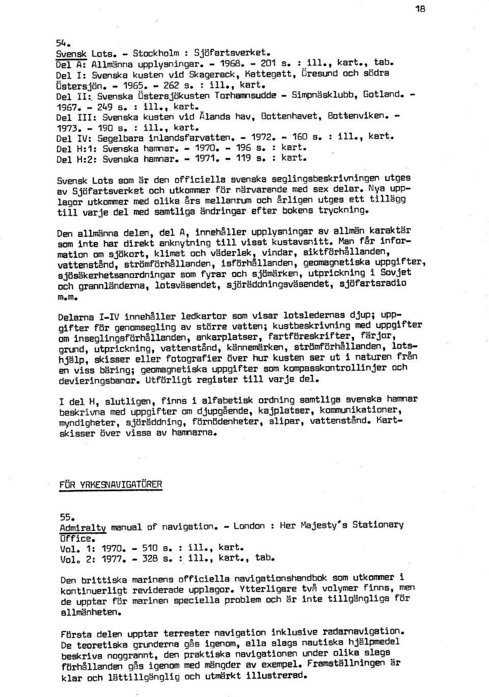 Del III: Svenska kusten vid filands hav, Oottenhavet, BotBenviken, - 1973, - 190 s. : ill., kart, Del IV: Segelbara inlandsfarvatten. - 1972.