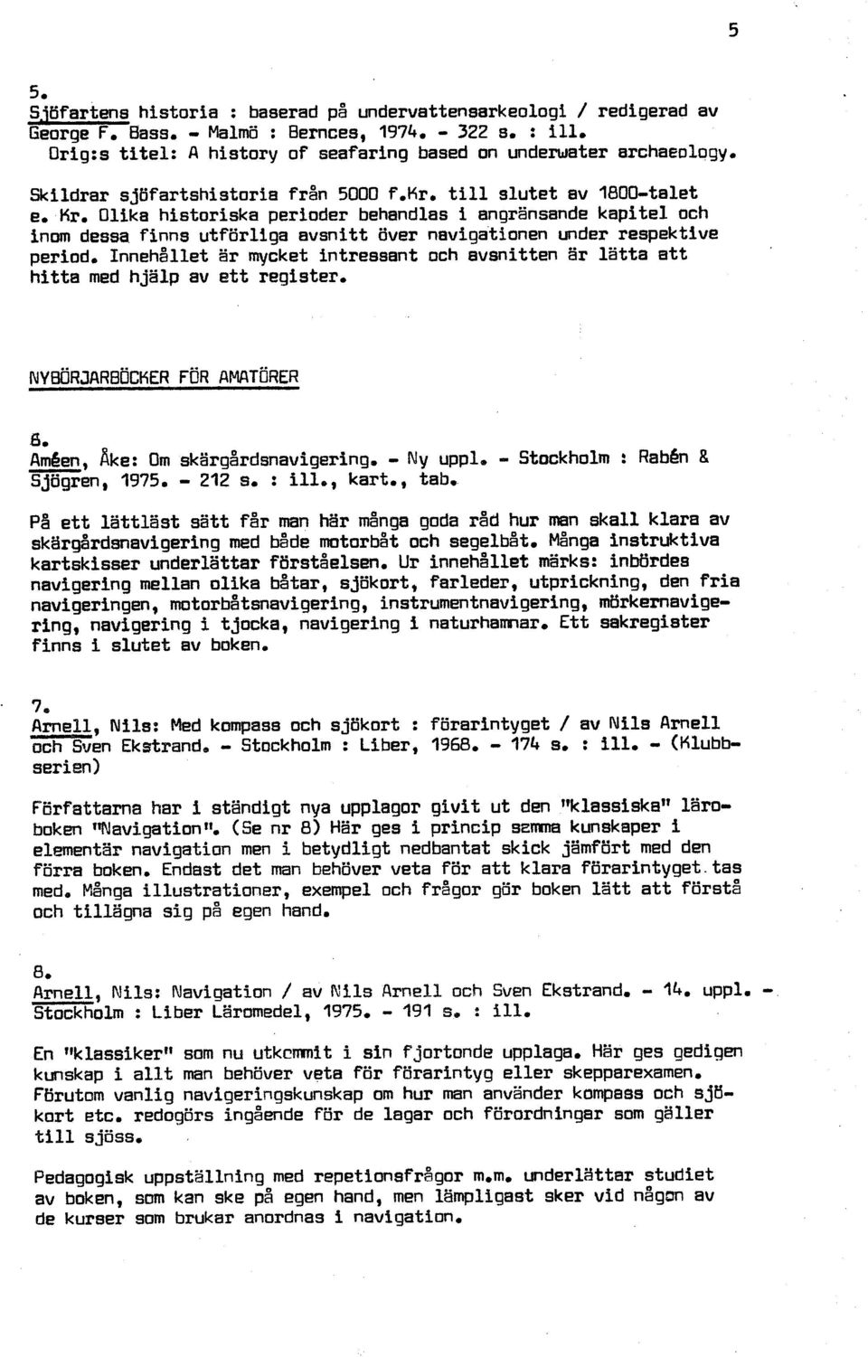 respektive period. Innehållet ar mycket intressant och avsnitten ar latta att hitta med hjälp av ett register, 8. Améen, ake: Om skiirgårdsnavigering, - Ny uppl, - Stockholm : Rabén 8 Sjögren, 1975.