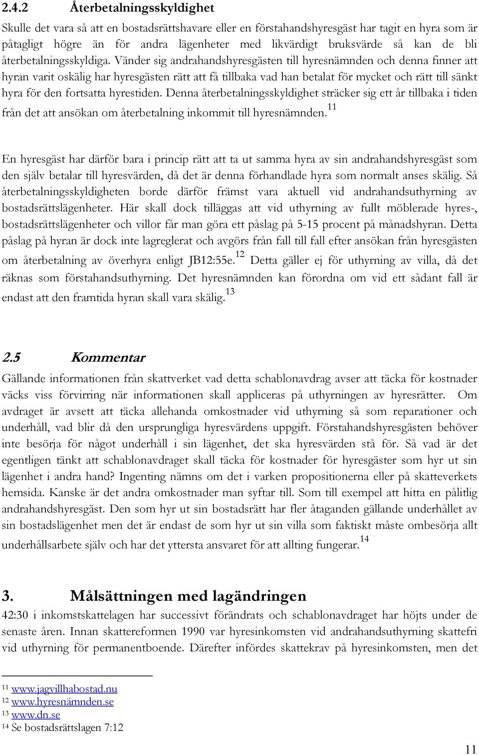 Vänder sig andrahandshyresgästen till hyresnämnden och denna finner att hyran varit oskälig har hyresgästen rätt att få tillbaka vad han betalat för mycket och rätt till sänkt hyra för den fortsatta