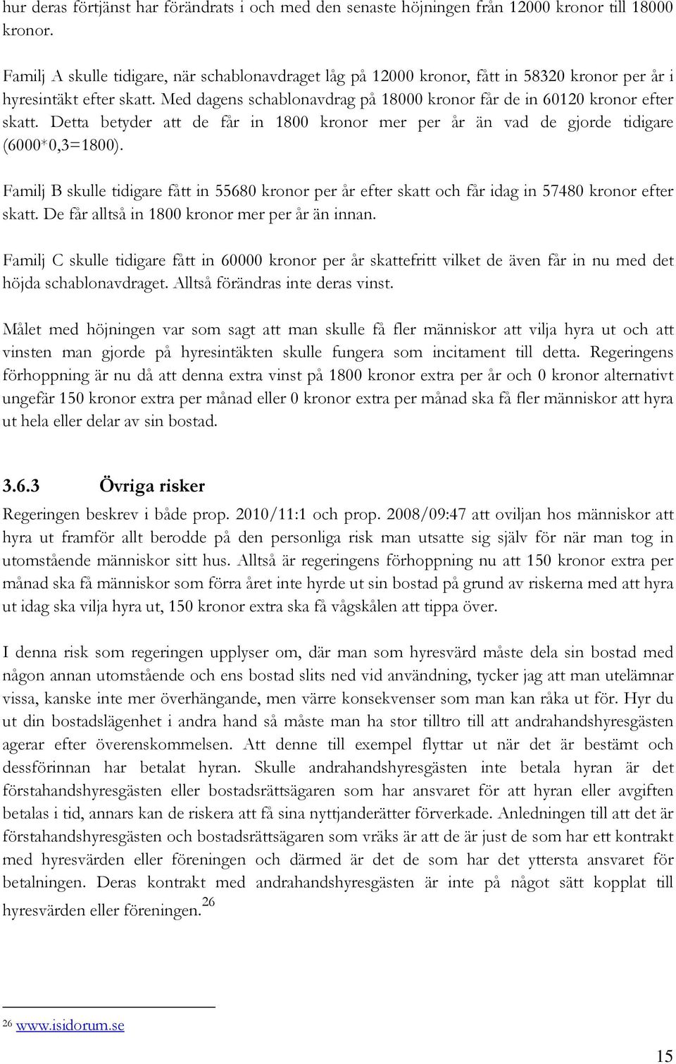 Detta betyder att de får in 1800 kronor mer per år än vad de gjorde tidigare (6000*0,3=1800). Familj B skulle tidigare fått in 55680 kronor per år efter skatt och får idag in 57480 kronor efter skatt.