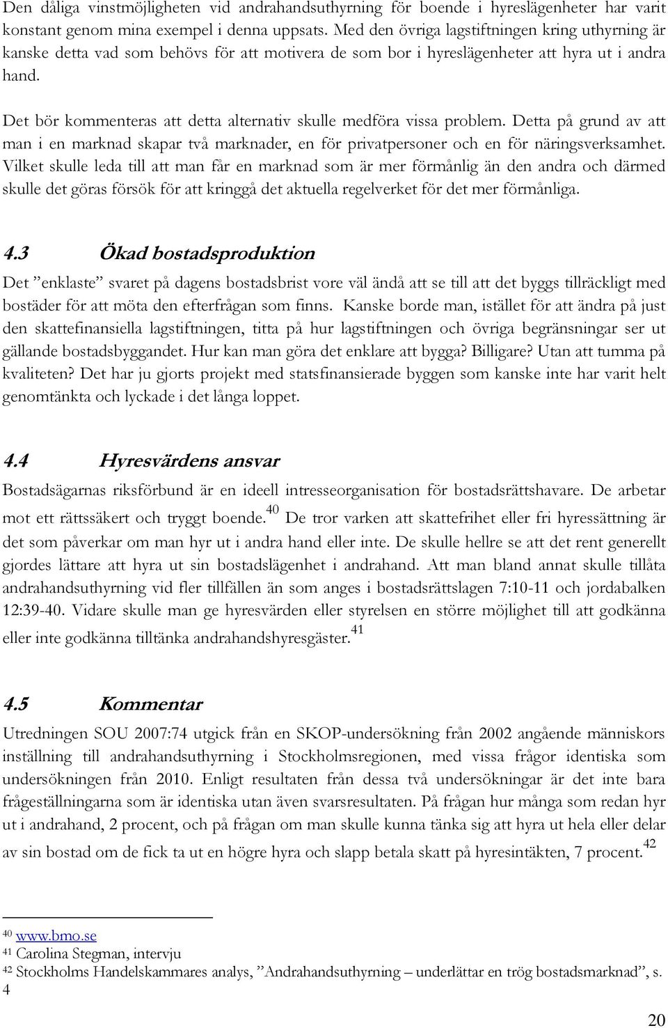 Det bör kommenteras att detta alternativ skulle medföra vissa problem. Detta på grund av att man i en marknad skapar två marknader, en för privatpersoner och en för näringsverksamhet.