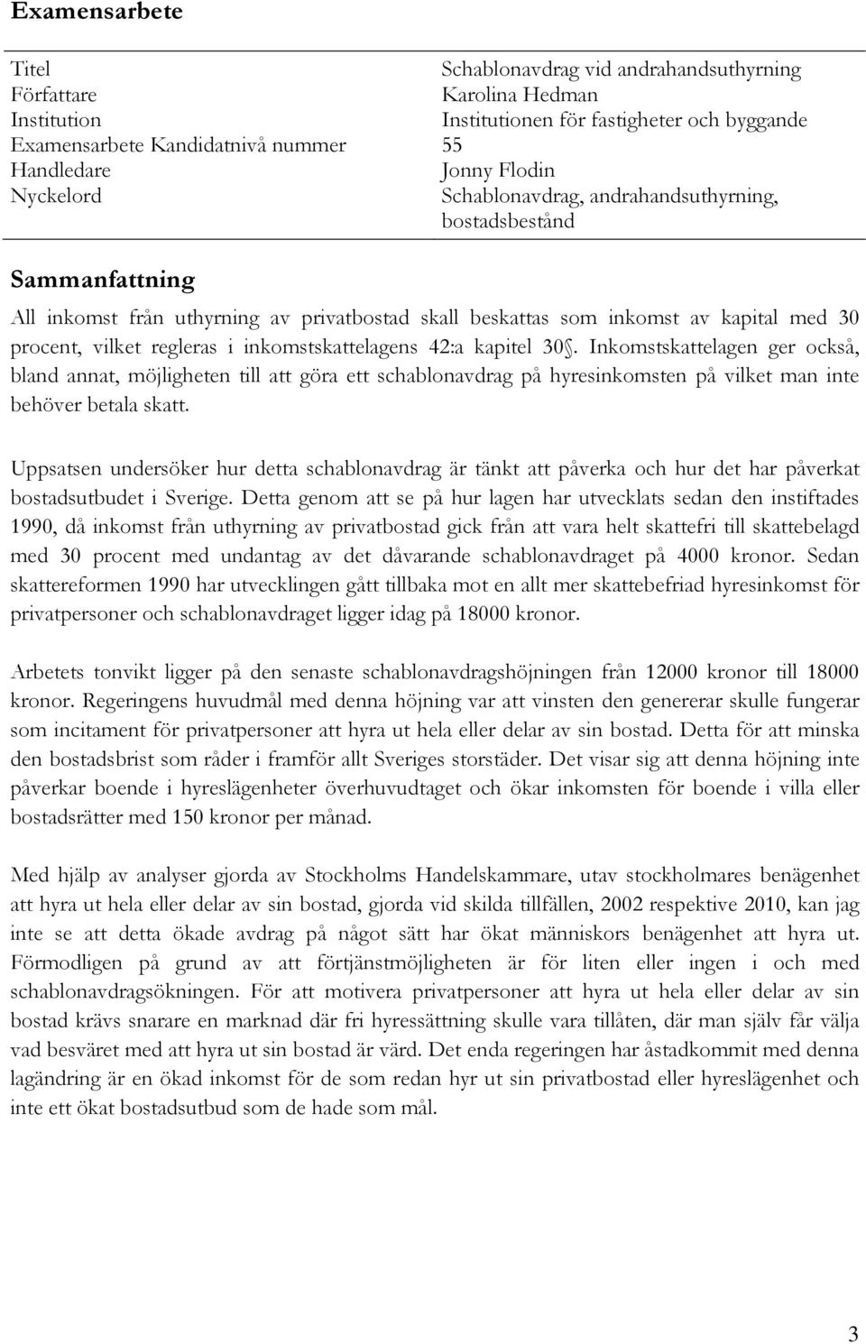 inkomstskattelagens 42:a kapitel 30. Inkomstskattelagen ger också, bland annat, möjligheten till att göra ett schablonavdrag på hyresinkomsten på vilket man inte behöver betala skatt.