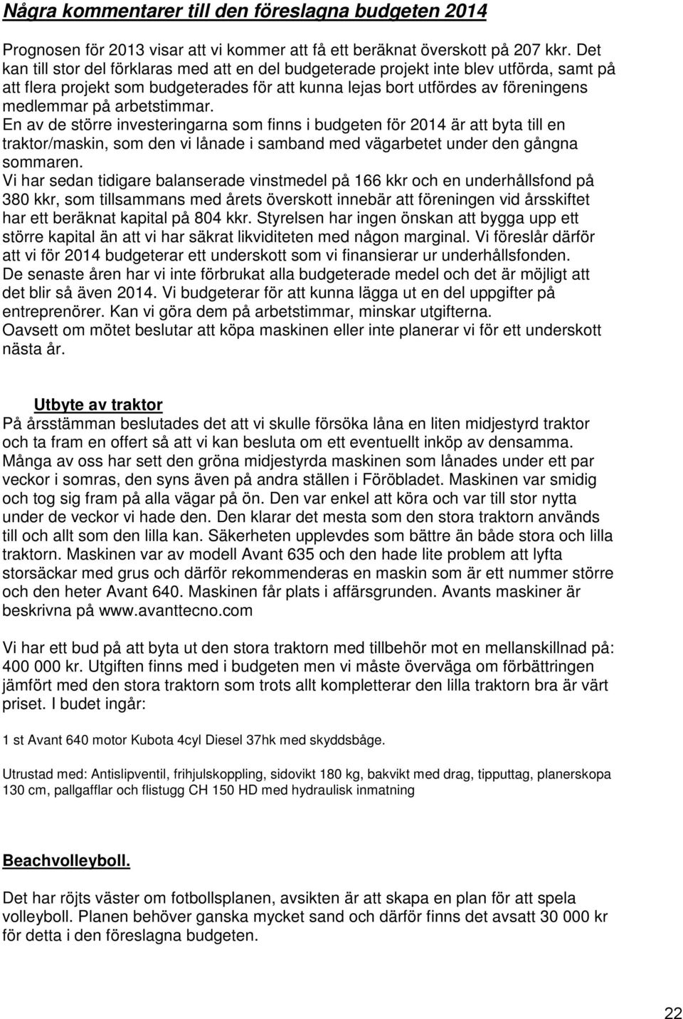 arbetstimmar. En av de större investeringarna som finns i budgeten för 2014 är att byta till en traktor/maskin, som den vi lånade i samband med vägarbetet under den gångna sommaren.