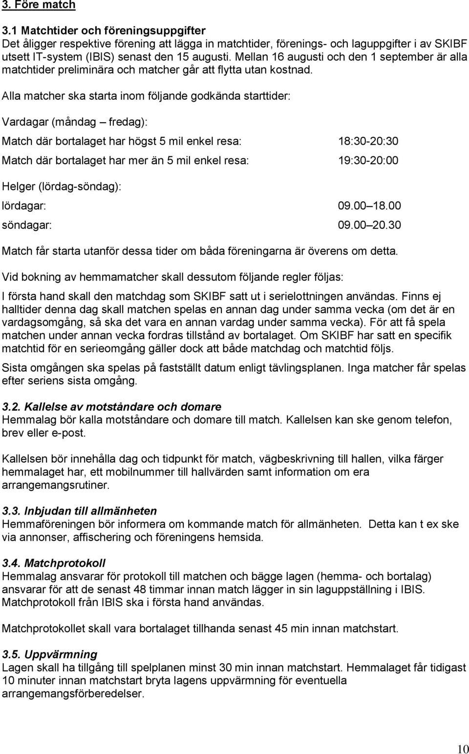 Alla matcher ska starta inom följande godkända starttider: Vardagar (måndag fredag): Match där bortalaget har högst 5 mil enkel resa: 18:30-20:30 Match där bortalaget har mer än 5 mil enkel resa: