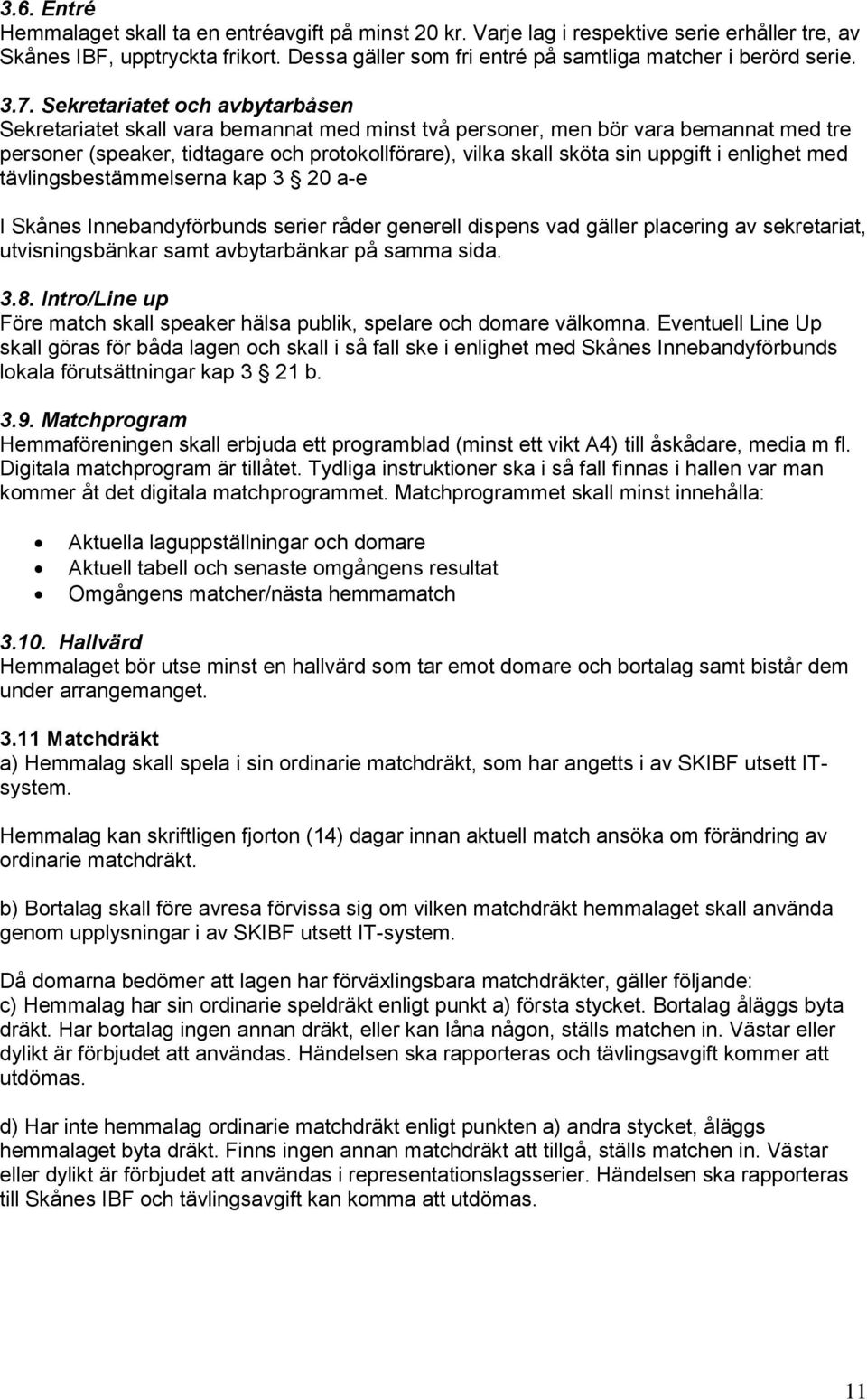 Sekretariatet och avbytarbåsen Sekretariatet skall vara bemannat med minst två personer, men bör vara bemannat med tre personer (speaker, tidtagare och protokollförare), vilka skall sköta sin uppgift