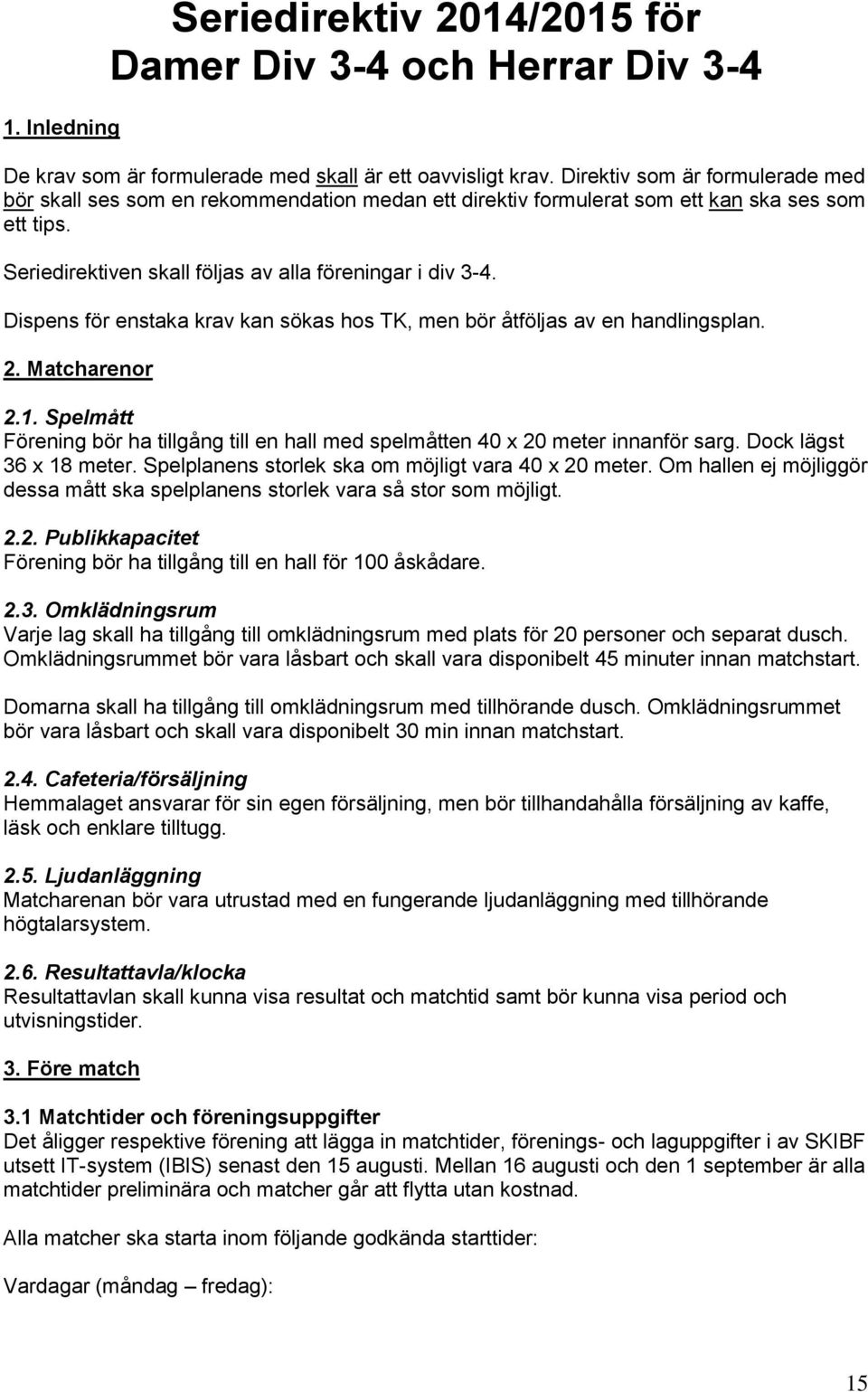 Dispens för enstaka krav kan sökas hos TK, men bör åtföljas av en handlingsplan. 2. Matcharenor 2.1. Spelmått Förening bör ha tillgång till en hall med spelmåtten 40 x 20 meter innanför sarg.