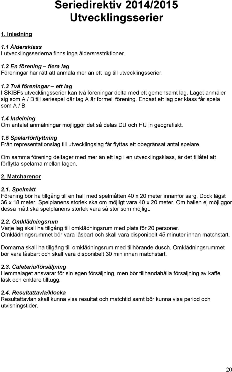 Endast ett lag per klass får spela som A / B. 1.4 Indelning Om antalet anmälningar möjliggör det så delas DU och HU in geografiskt. 1.5 Spelarförflyttning Från representationslag till utvecklingslag får flyttas ett obegränsat antal spelare.