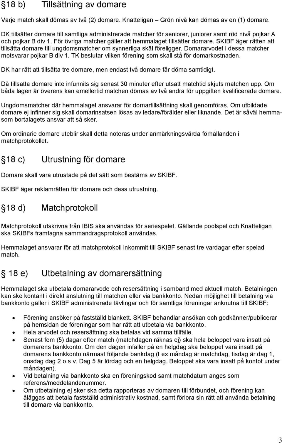 SKIBF äger rätten att tillsätta domare till ungdomsmatcher om synnerliga skäl föreligger. Domararvodet i dessa matcher motsvarar pojkar B div 1.