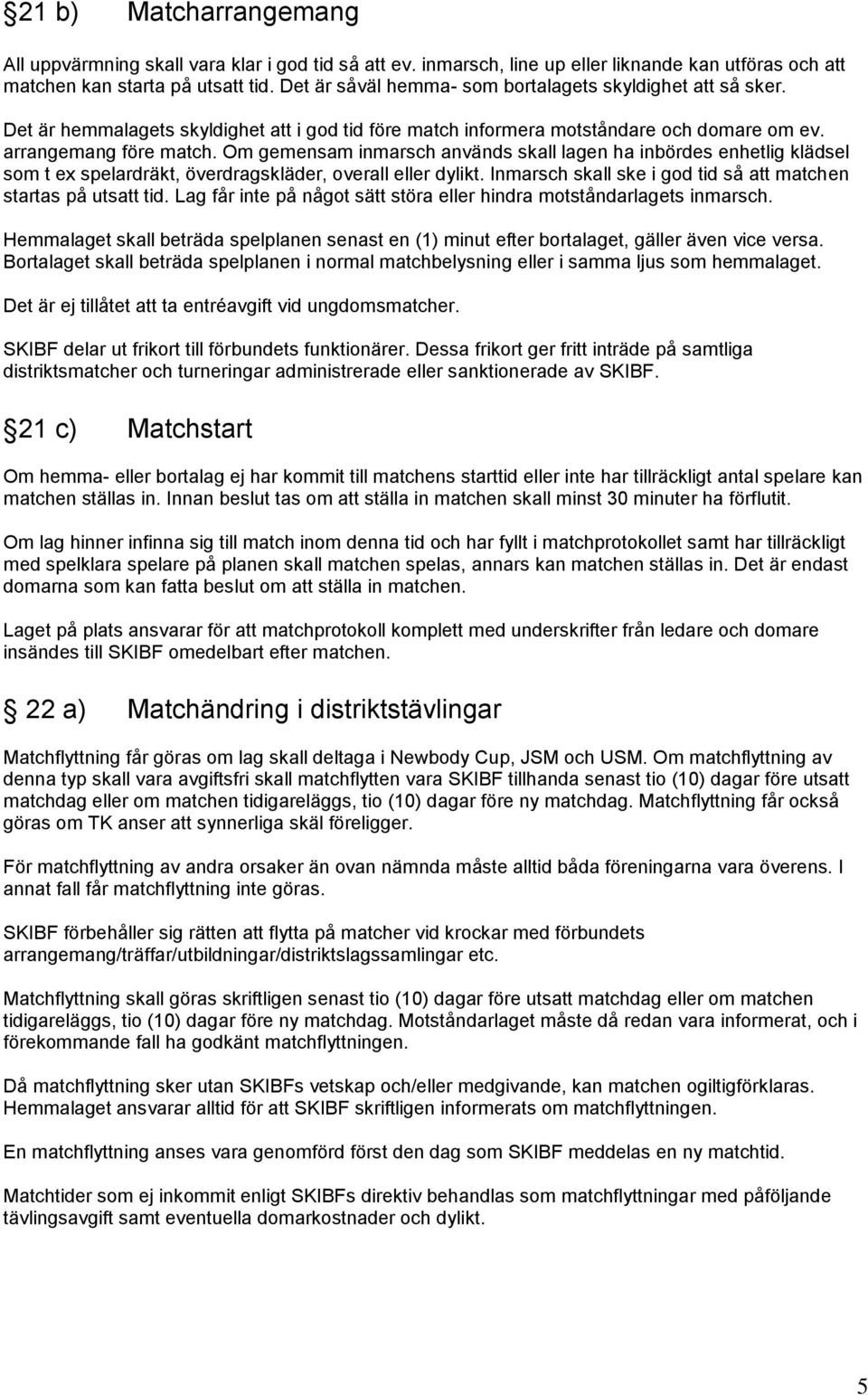 Om gemensam inmarsch används skall lagen ha inbördes enhetlig klädsel som t ex spelardräkt, överdragskläder, overall eller dylikt. Inmarsch skall ske i god tid så att matchen startas på utsatt tid.