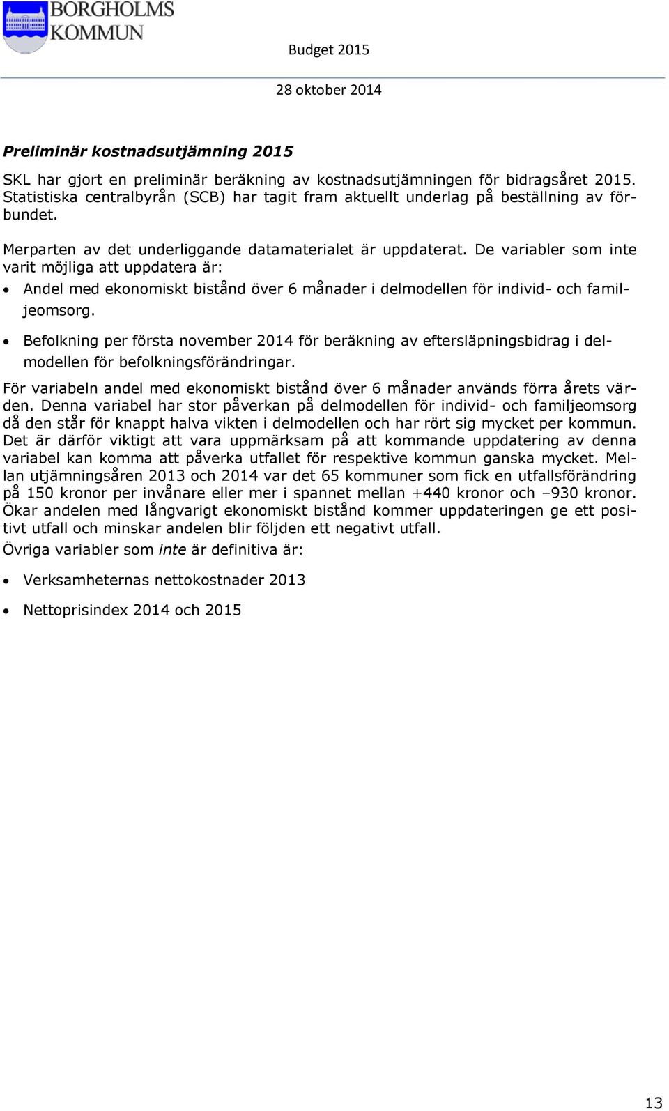 De variabler som inte varit möjliga att uppdatera är: Andel med ekonomiskt bistånd över 6 månader i delmodellen för individ- och familjeomsorg.