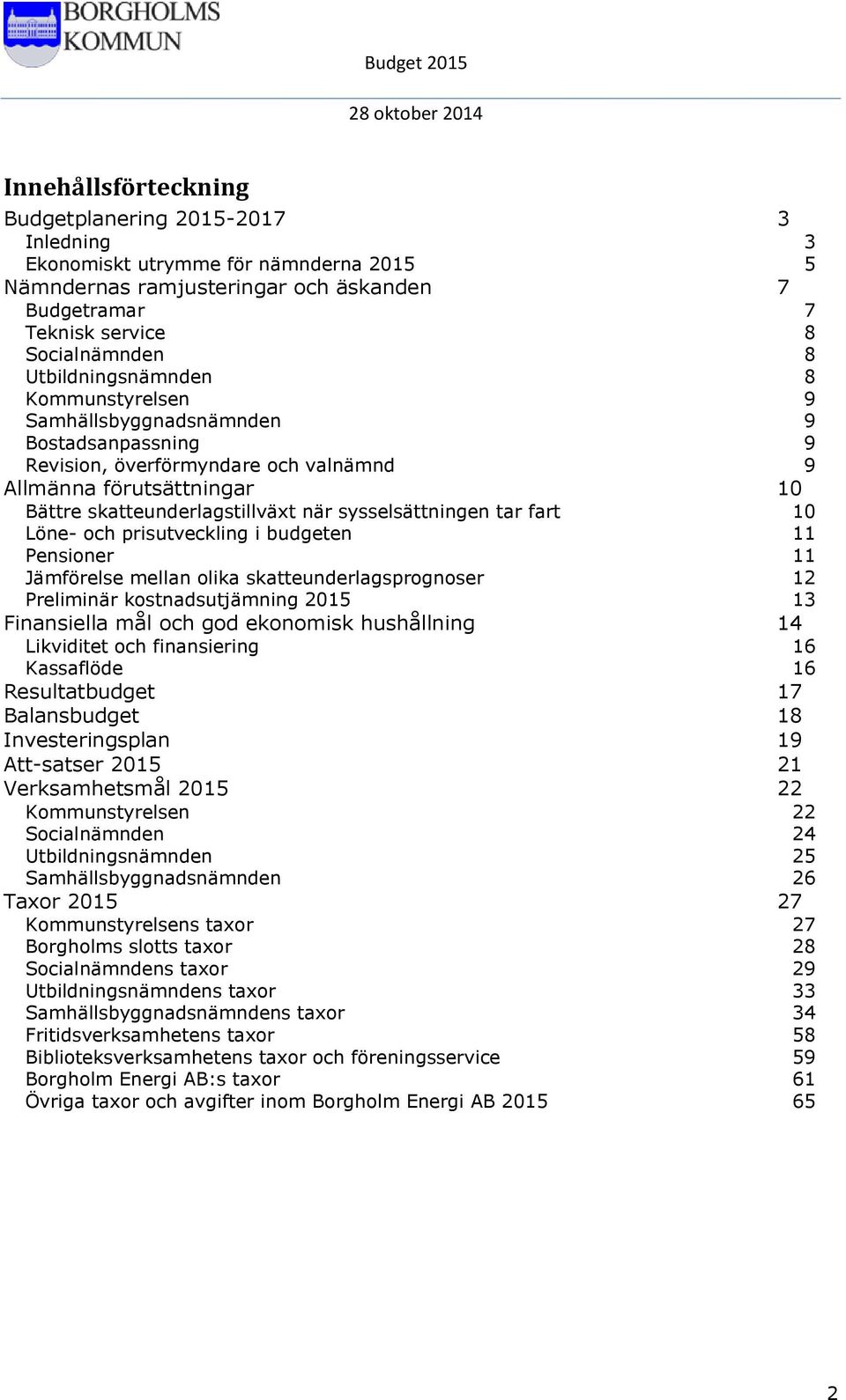 sysselsättningen tar fart 10 Löne- och prisutveckling i budgeten 11 Pensioner 11 Jämförelse mellan olika skatteunderlagsprognoser 12 Preliminär kostnadsutjämning 2015 13 Finansiella mål och god