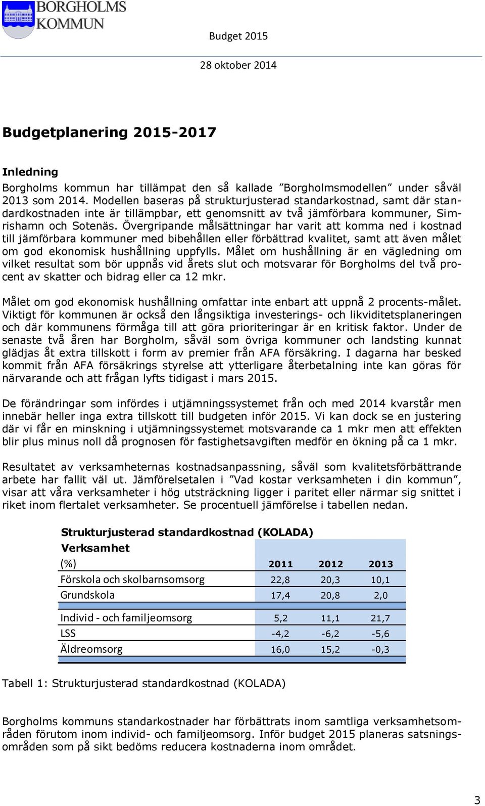 Övergripande målsättningar har varit att komma ned i kostnad till jämförbara kommuner med bibehållen eller förbättrad kvalitet, samt att även målet om god ekonomisk hushållning uppfylls.