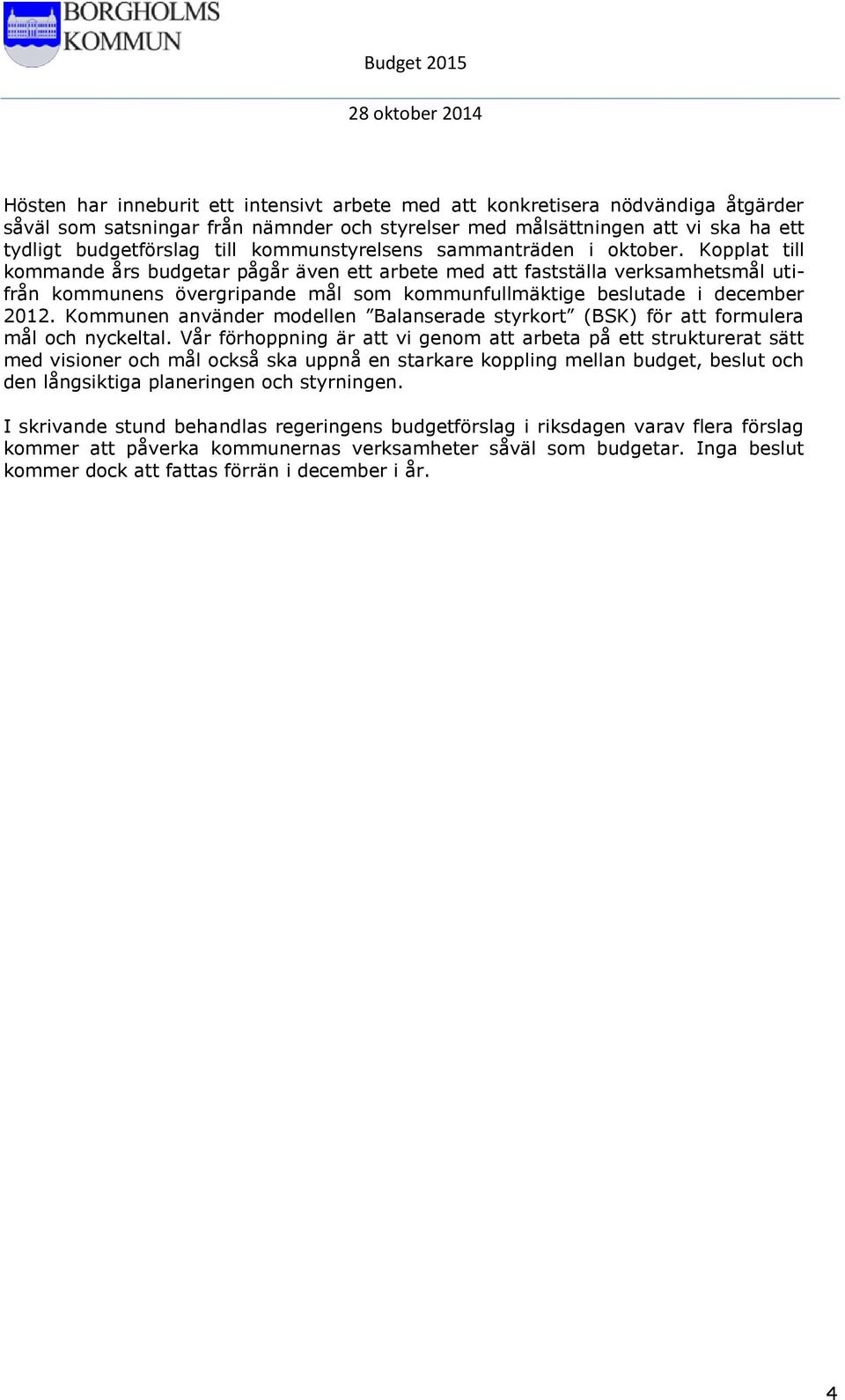 Kopplat till kommande års budgetar pågår även ett arbete med att fastställa verksamhetsmål utifrån kommunens övergripande mål som kommunfullmäktige beslutade i december 2012.