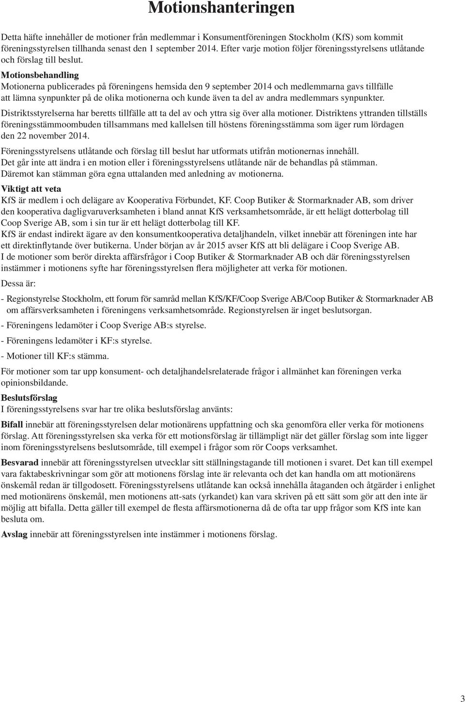 Motionsbehandling Motionerna publicerades på föreningens hemsida den 9 september 2014 och medlemmarna gavs tillfälle att lämna synpunkter på de olika motionerna och kunde även ta del av andra