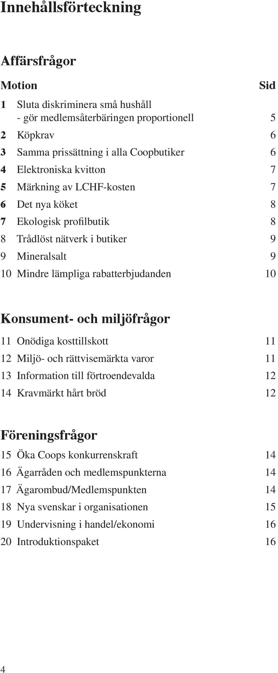 Konsument- och miljöfrågor 11 Onödiga kosttillskott 11 12 Miljö- och rättvisemärkta varor 11 13 Information till förtroendevalda 12 14 Kravmärkt hårt bröd 12 Föreningsfrågor 15 Öka