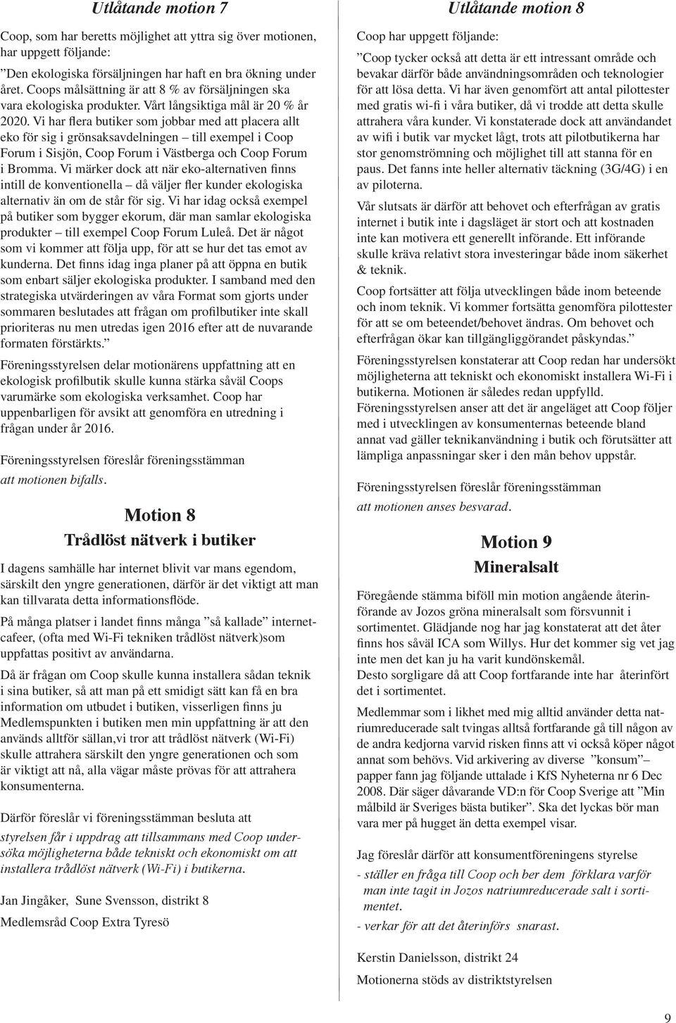 Vi har flera butiker som jobbar med att placera allt eko för sig i grönsaksavdelningen till exempel i Coop Forum i Sisjön, Coop Forum i Västberga och Coop Forum i Bromma.