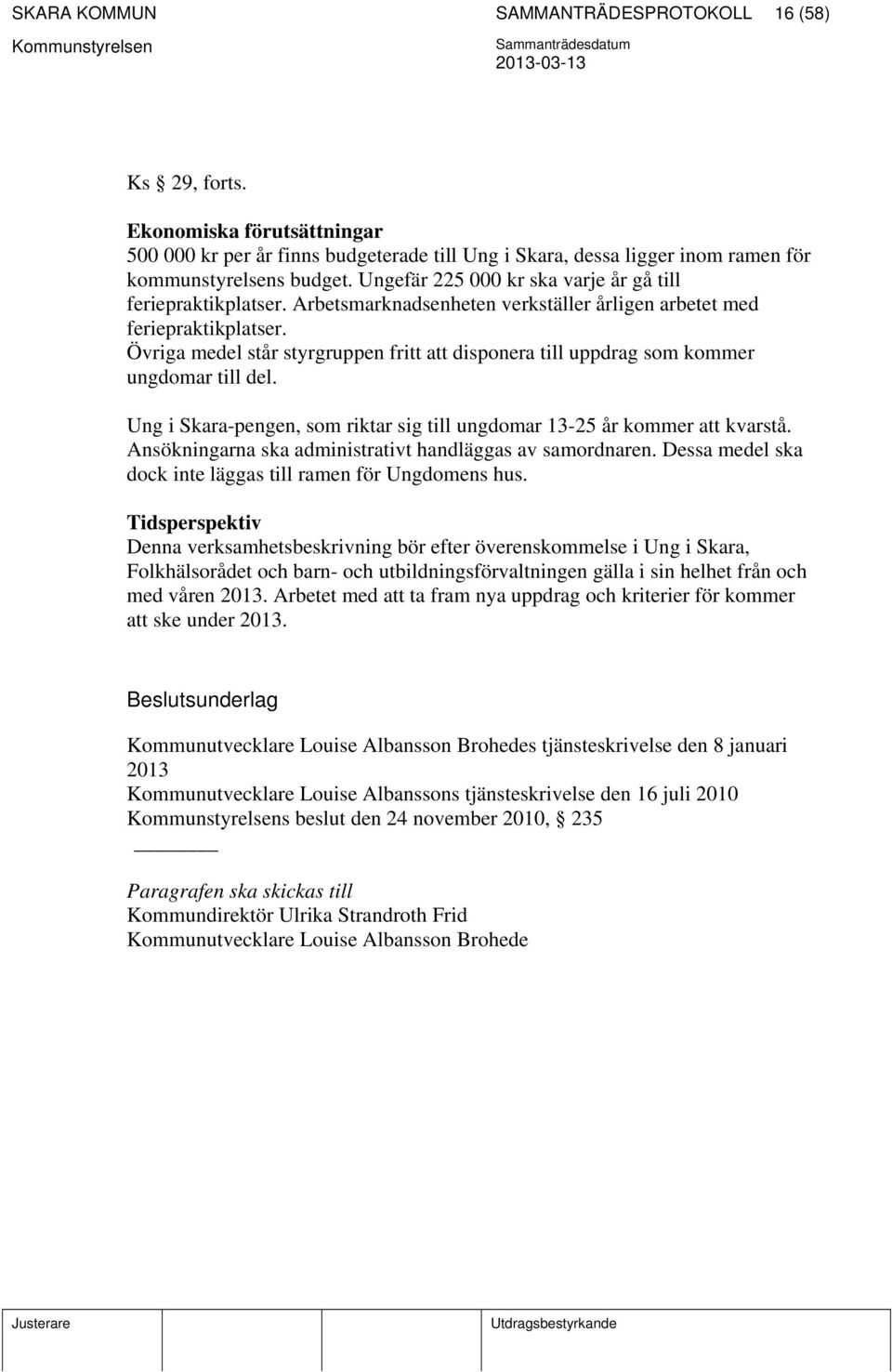 Övriga medel står styrgruppen fritt att disponera till uppdrag som kommer ungdomar till del. Ung i Skara-pengen, som riktar sig till ungdomar 13-25 år kommer att kvarstå.