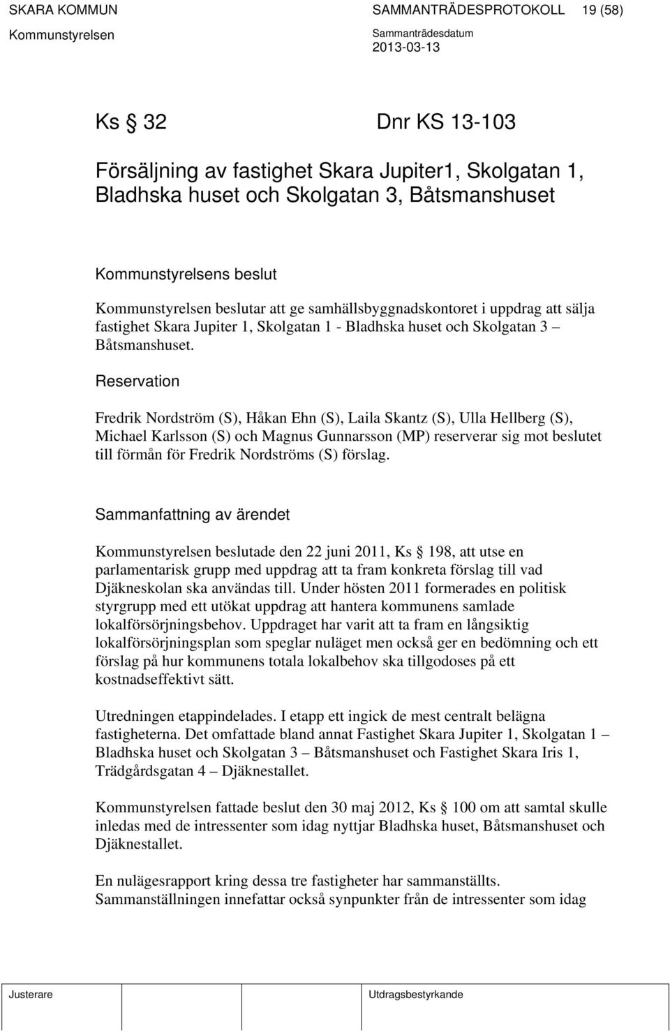 Reservation Fredrik Nordström (S), Håkan Ehn (S), Laila Skantz (S), Ulla Hellberg (S), Michael Karlsson (S) och Magnus Gunnarsson (MP) reserverar sig mot beslutet till förmån för Fredrik Nordströms