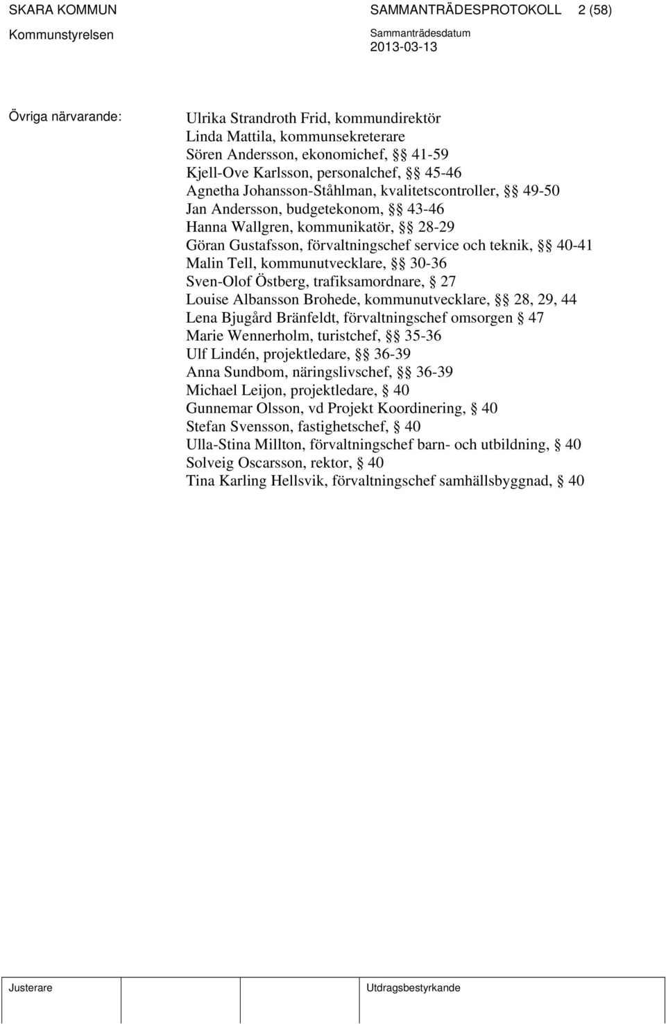 teknik, 40-41 Malin Tell, kommunutvecklare, 30-36 Sven-Olof Östberg, trafiksamordnare, 27 Louise Albansson Brohede, kommunutvecklare, 28, 29, 44 Lena Bjugård Bränfeldt, förvaltningschef omsorgen 47