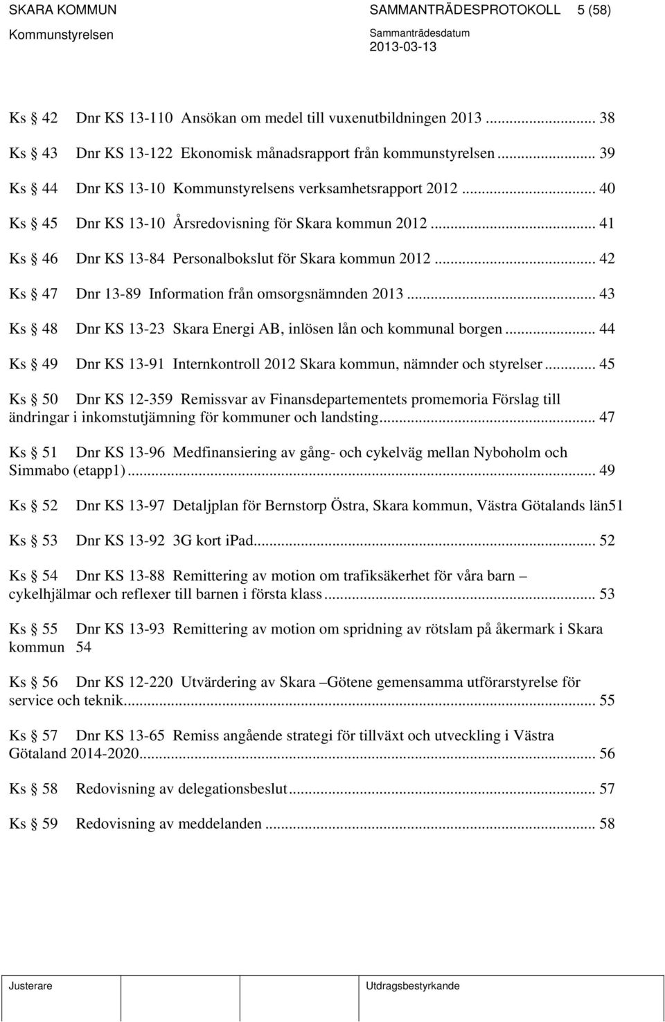 .. 42 Ks 47 Dnr 13-89 Information från omsorgsnämnden 2013... 43 Ks 48 Dnr KS 13-23 Skara Energi AB, inlösen lån och kommunal borgen.