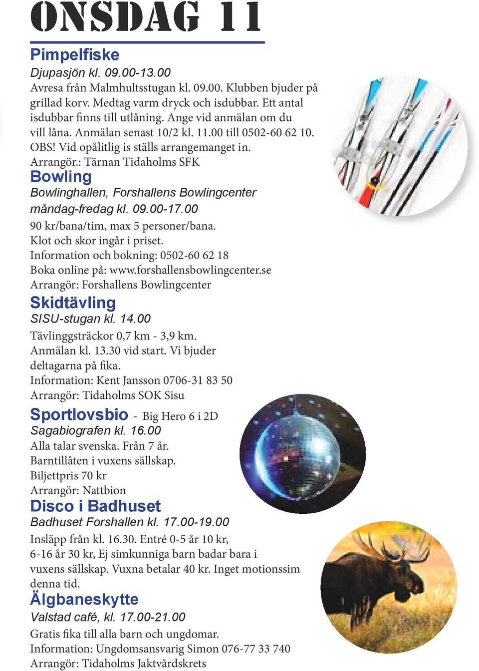 : Tärnan Tidaholms SFK Bowling Bowlinghallen, Forshallens Bowlingcenter måndag-fredag kl. 09.00-17.00 90 kr/bana/tim, max 5 personer/bana. Klot och skor ingår i priset.