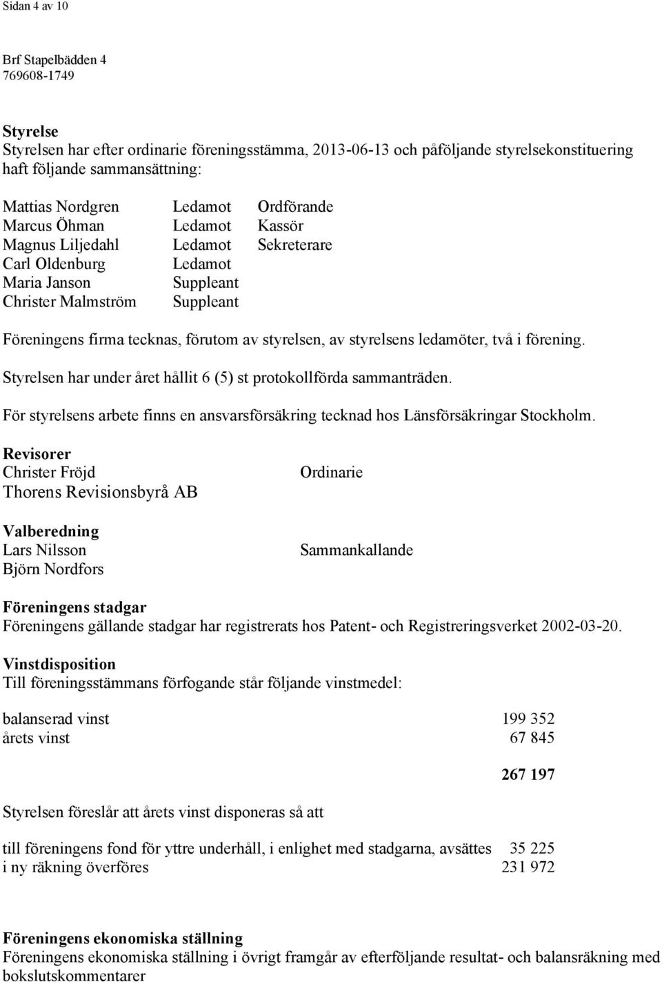 ledamöter, två i förening. Styrelsen har under året hållit 6 (5) st protokollförda sammanträden. För styrelsens arbete finns en ansvarsförsäkring tecknad hos Länsförsäkringar Stockholm.