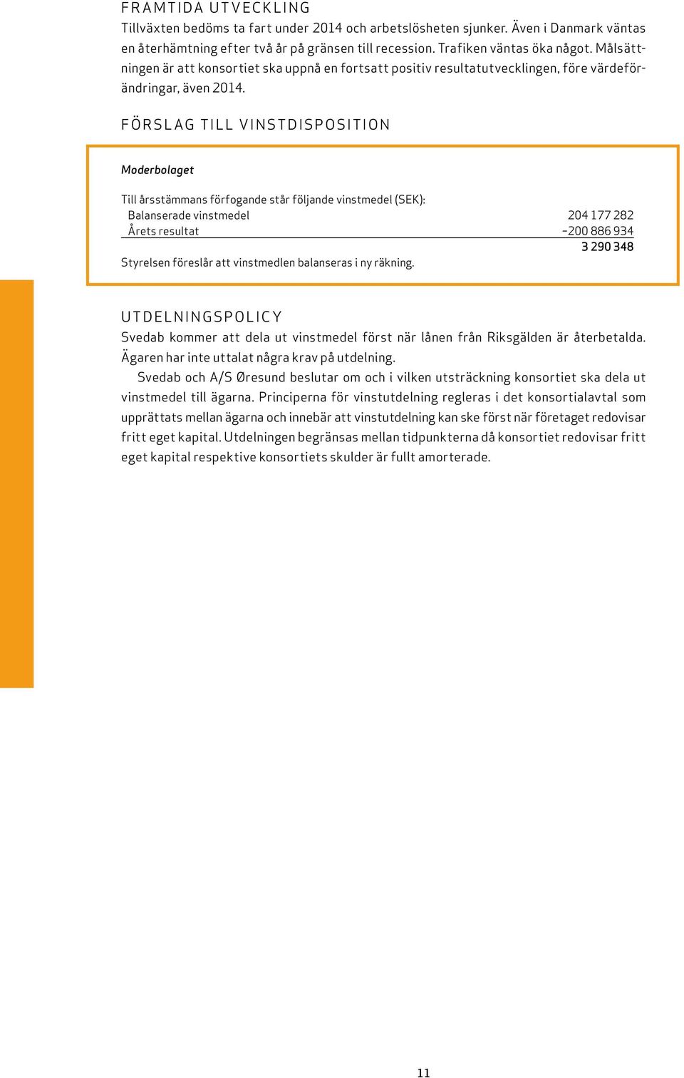 Förslag till vinstdisposition Moderbolaget Till årsstämmans förfogande står följande vinstmedel (SEK): Balanserade vinstmedel 204 177 282 Årets resultat 200 886 934 3 290 348 Styrelsen föreslår att