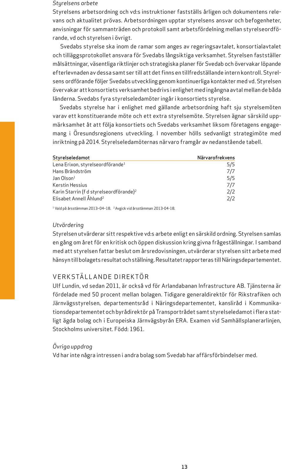 Svedabs styrelse ska inom de ramar som anges av regeringsavtalet, konsortialavtalet och tilläggsprotokollet ansvara för Svedabs långsiktiga verksamhet.