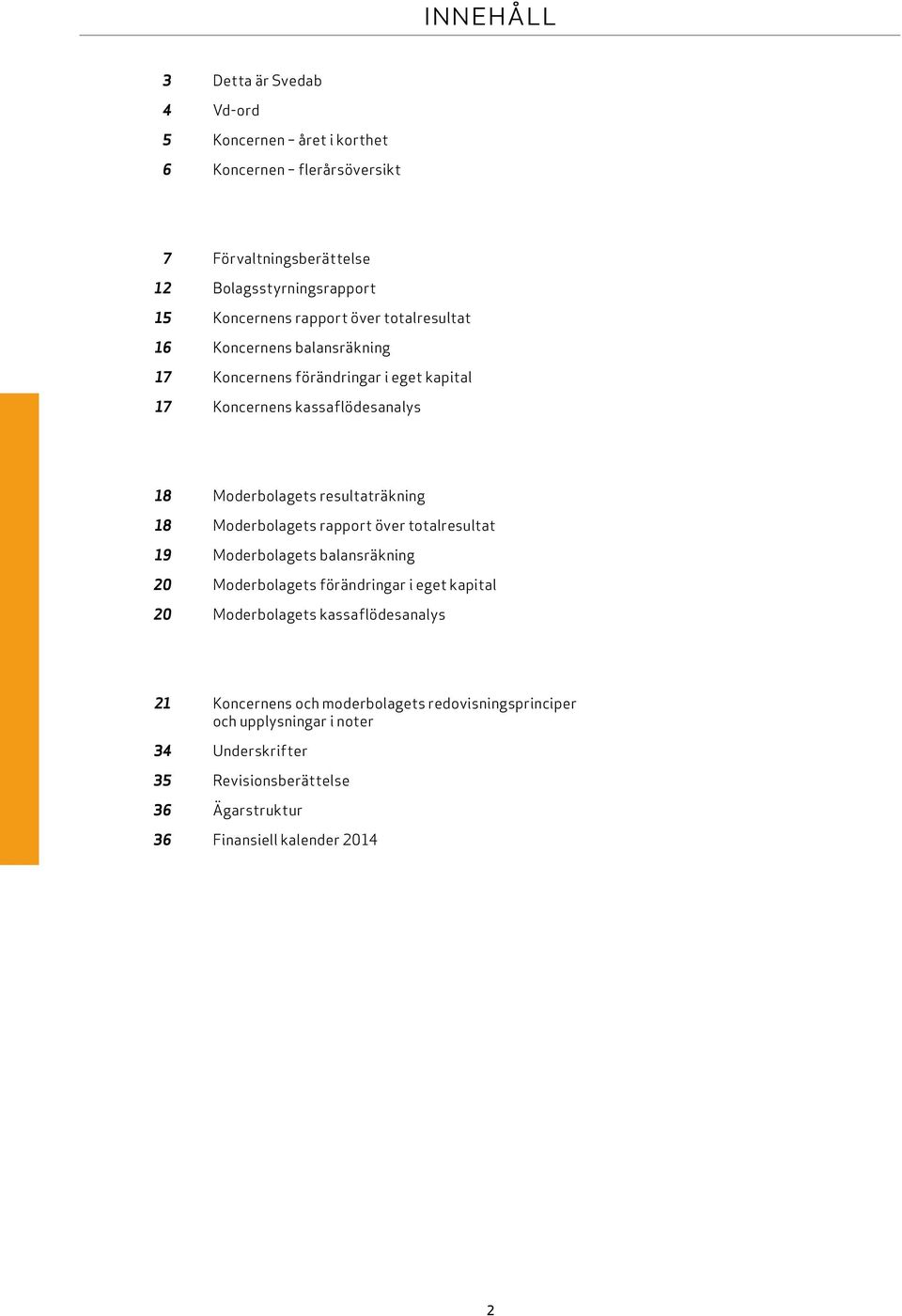 resultaträkning 18 Moderbolagets rapport över totalresultat 19 Moderbolagets balansräkning 20 Moderbolagets förändringar i eget kapital 20 Moderbolagets