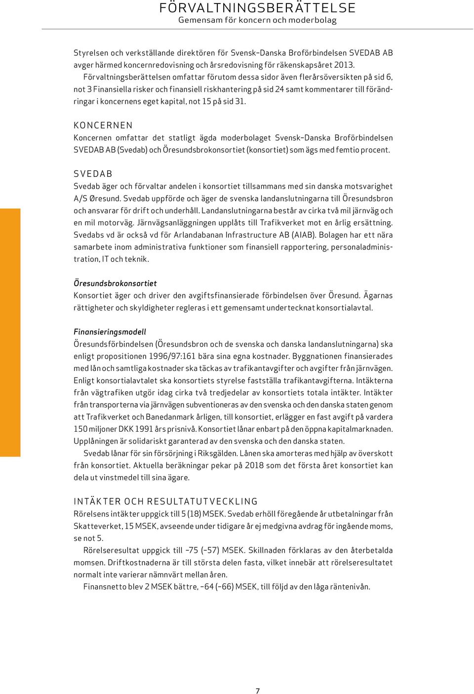 Förvaltningsberättelsen omfattar förutom dessa sidor även flerårsöversikten på sid 6, not 3 Finansiella risker och finansiell riskhantering på sid 24 samt kommentarer till förändringar i koncernens