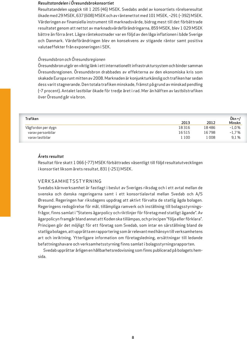 Värderingen av finansiella instrument till marknadsvärde, bidrog mest till det förbättrade resultatet genom att nettot av marknadsvärdeförändringarna, 859 MSEK, blev 1 029 MSEK bättre än förra året.