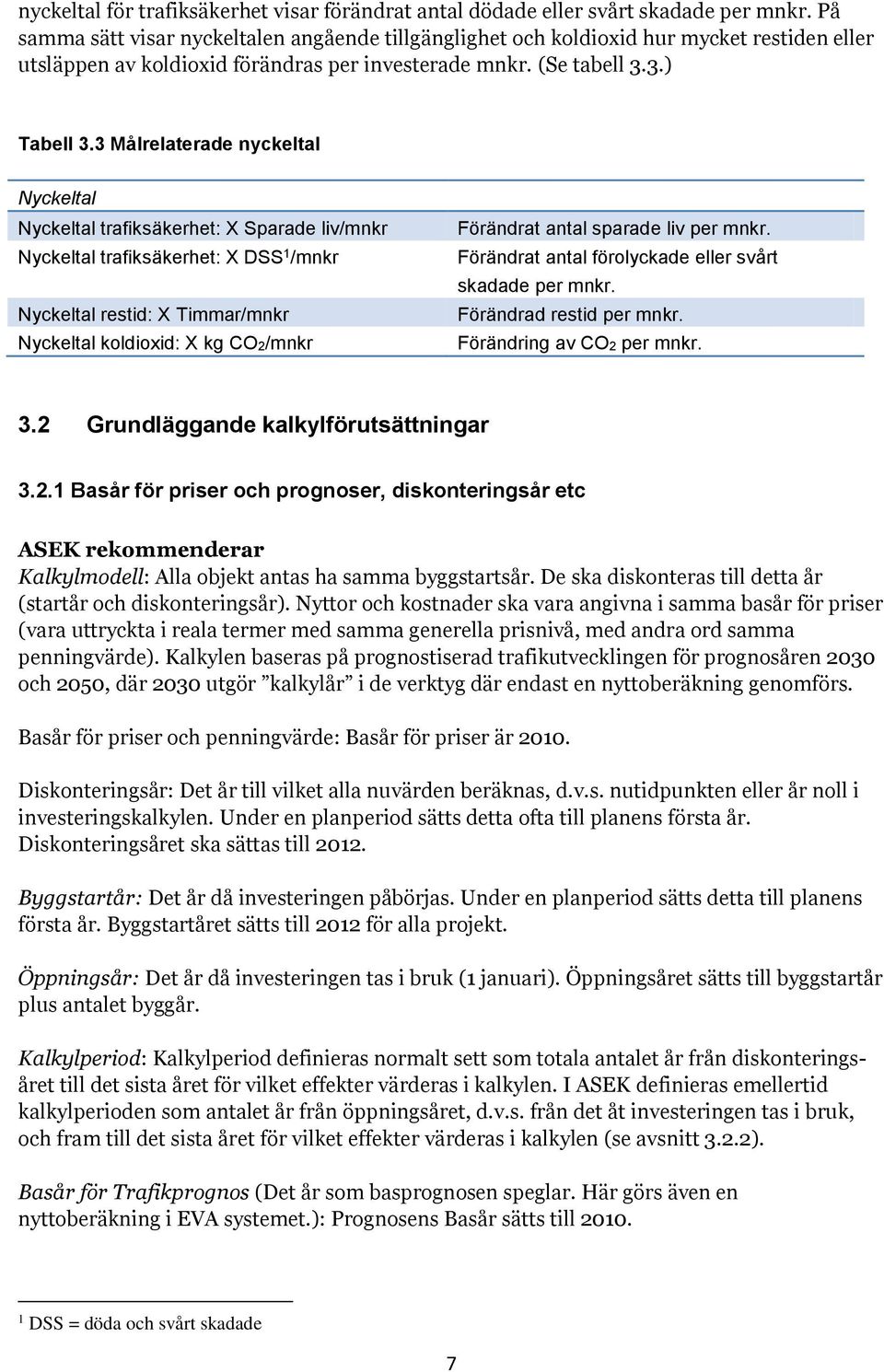 3 Målrelaterade nyckeltal Nyckeltal Nyckeltal trafiksäkerhet: X Sparade liv/mnkr Nyckeltal trafiksäkerhet: X DSS 1 /mnkr Nyckeltal restid: X Timmar/mnkr Nyckeltal koldioxid: X kg CO2/mnkr Förändrat