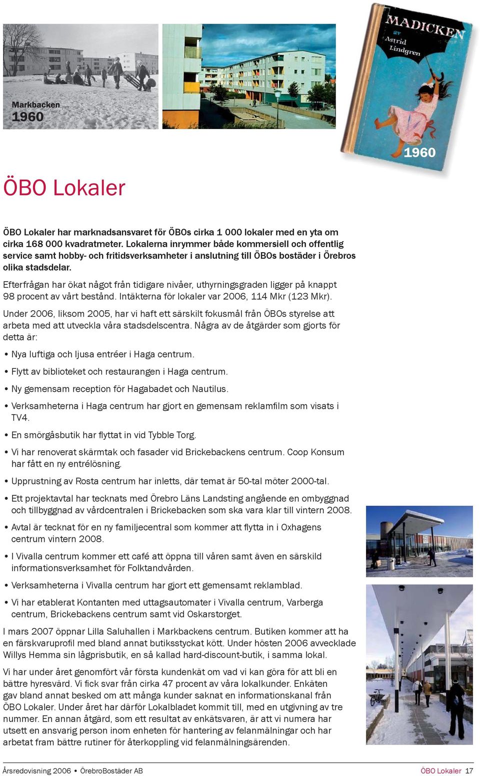 Efterfrågan har ökat något från tidigare nivåer, uthyrningsgraden ligger på knappt 98 procent av vårt bestånd. Intäkterna för lokaler var 2006, 114 Mkr (123 Mkr).