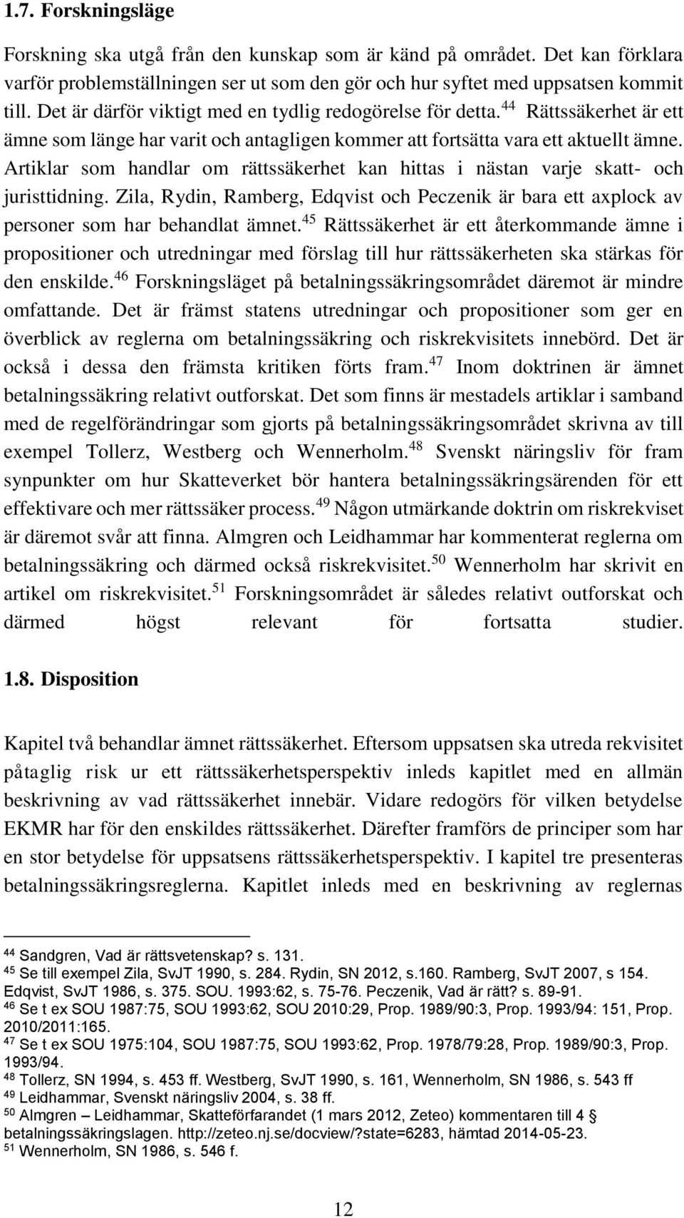 Artiklar som handlar om rättssäkerhet kan hittas i nästan varje skatt- och juristtidning. Zila, Rydin, Ramberg, Edqvist och Peczenik är bara ett axplock av personer som har behandlat ämnet.