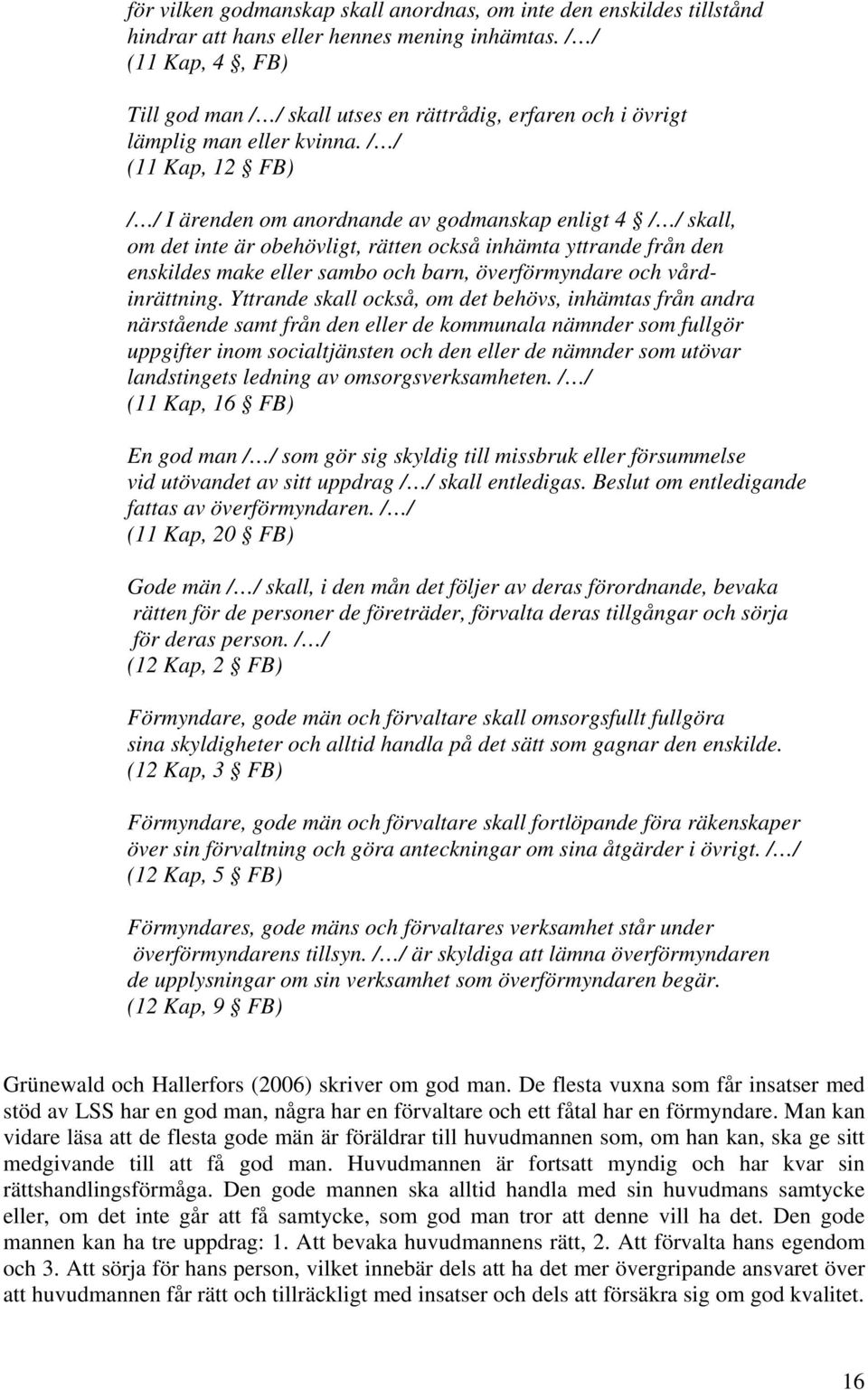 / / (11 Kap, 12 FB) / / I ärenden om anordnande av godmanskap enligt 4 / / skall, om det inte är obehövligt, rätten också inhämta yttrande från den enskildes make eller sambo och barn, överförmyndare