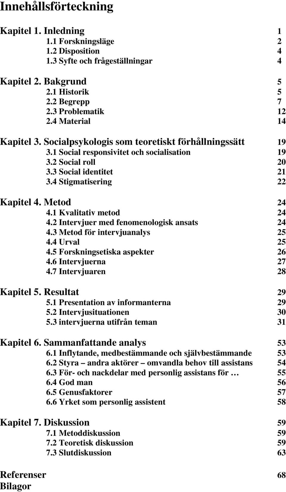 Metod 24 4.1 Kvalitativ metod 24 4.2 Intervjuer med fenomenologisk ansats 24 4.3 Metod för intervjuanalys 25 4.4 Urval 25 4.5 Forskningsetiska aspekter 26 4.6 Intervjuerna 27 4.