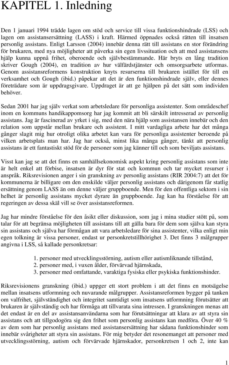 Enligt Larsson (2004) innebär denna rätt till assistans en stor förändring för brukaren, med nya möjligheter att påverka sin egen livssituation och att med assistansens hjälp kunna uppnå frihet,