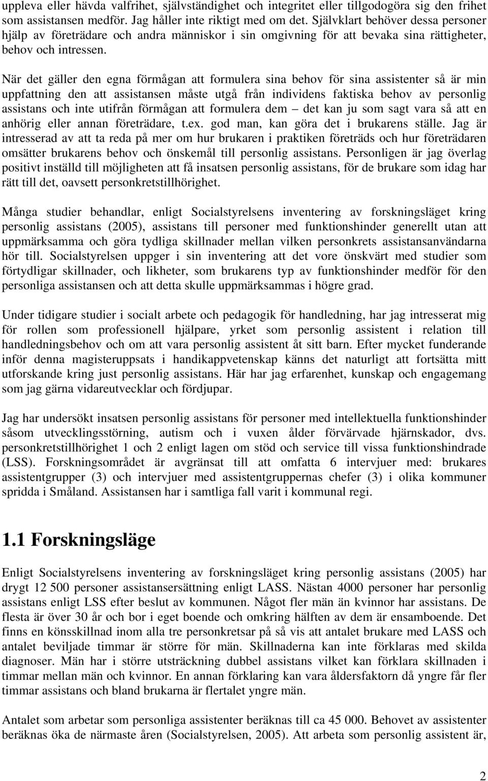 När det gäller den egna förmågan att formulera sina behov för sina assistenter så är min uppfattning den att assistansen måste utgå från individens faktiska behov av personlig assistans och inte