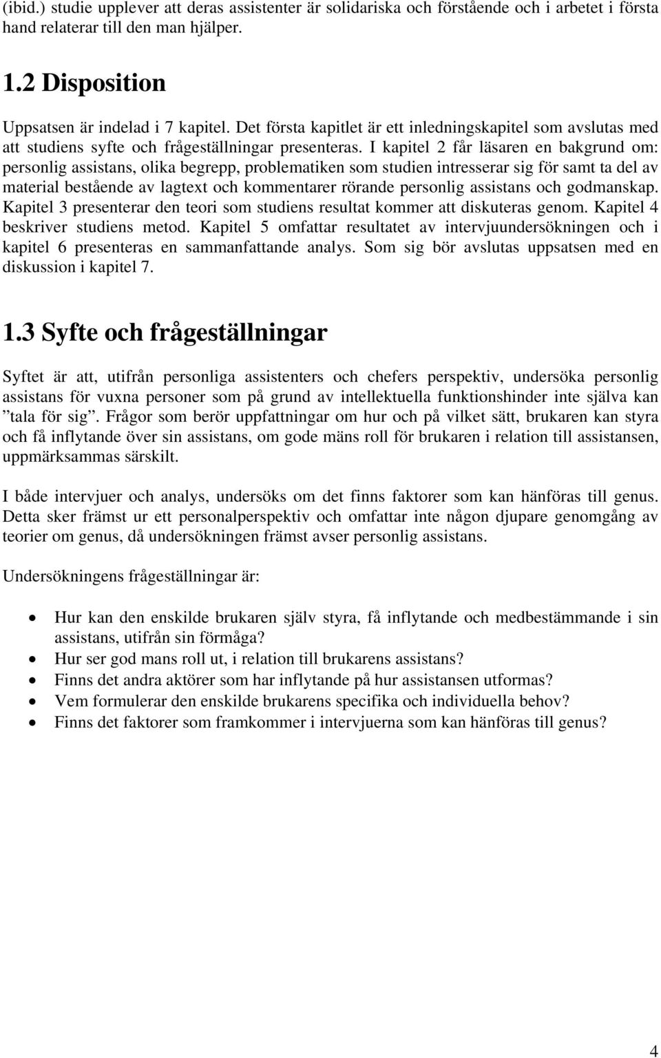 I kapitel 2 får läsaren en bakgrund om: personlig assistans, olika begrepp, problematiken som studien intresserar sig för samt ta del av material bestående av lagtext och kommentarer rörande