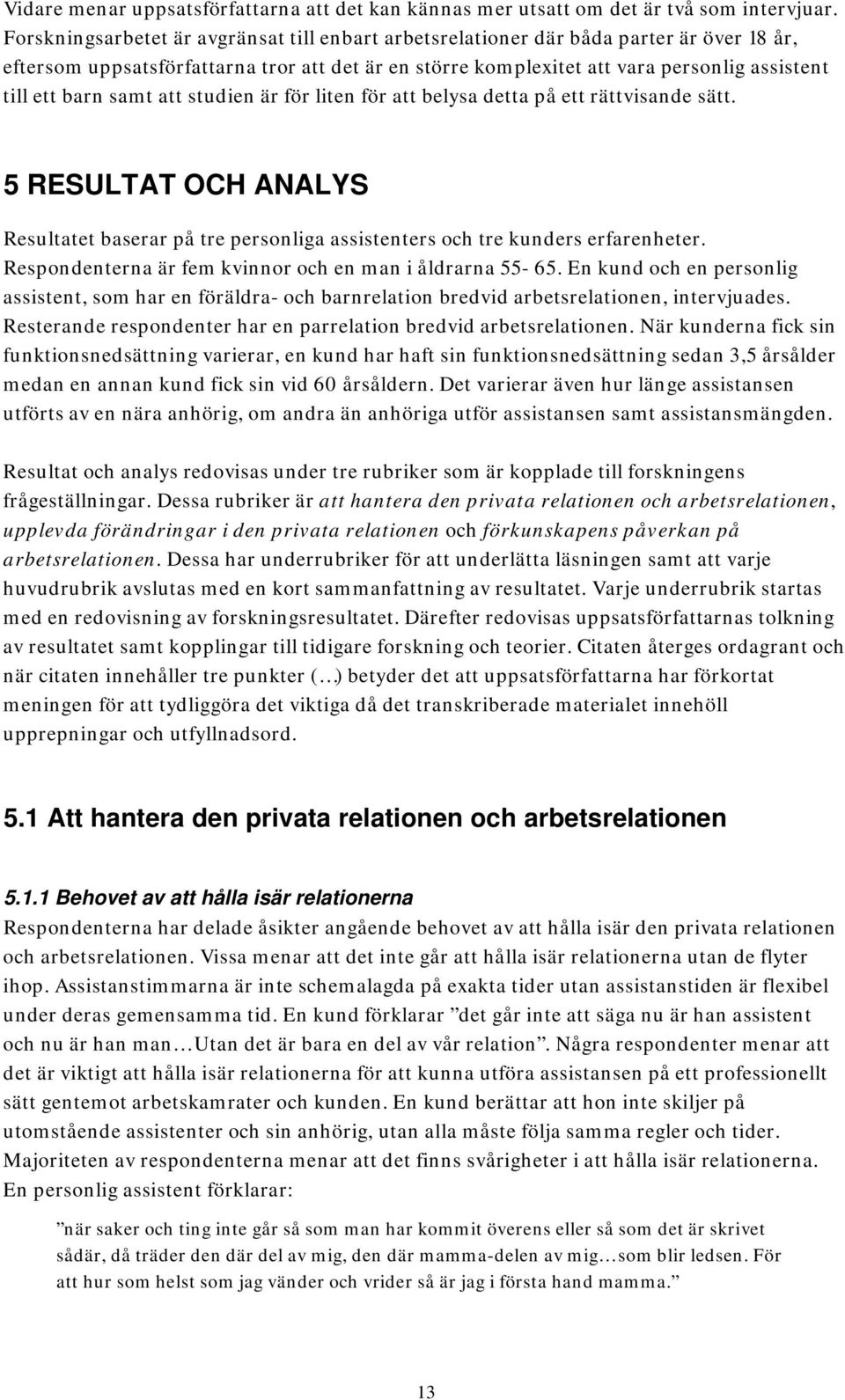 samt att studien är för liten för att belysa detta på ett rättvisande sätt. 5 RESULTAT OCH ANALYS Resultatet baserar på tre personliga assistenters och tre kunders erfarenheter.